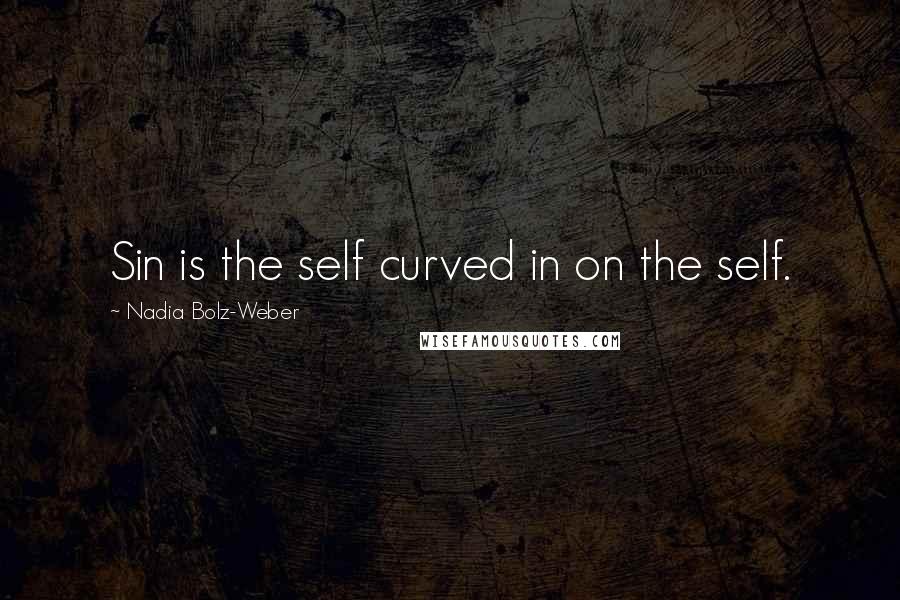 Nadia Bolz-Weber quotes: Sin is the self curved in on the self.