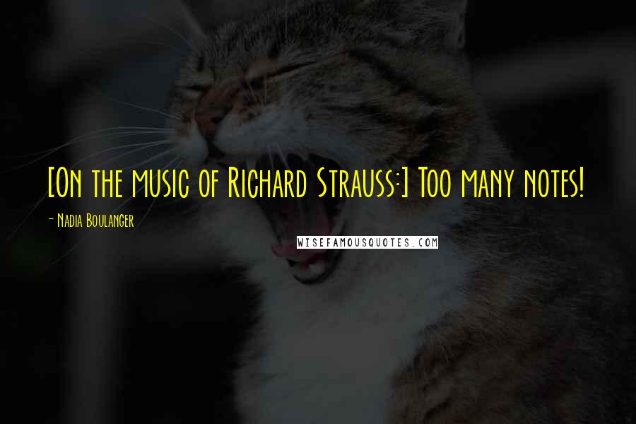 Nadia Boulanger quotes: [On the music of Richard Strauss:] Too many notes!