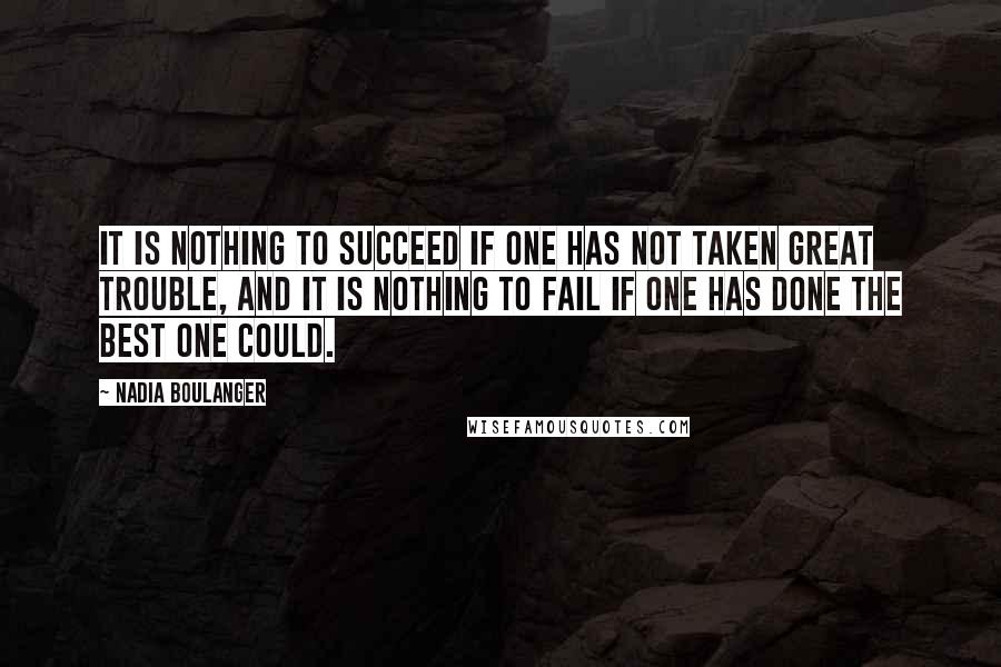 Nadia Boulanger quotes: It is nothing to succeed if one has not taken great trouble, and it is nothing to fail if one has done the best one could.