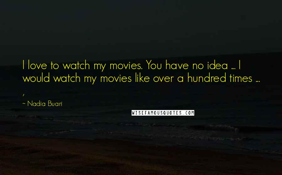 Nadia Buari quotes: I love to watch my movies. You have no idea ... I would watch my movies like over a hundred times ... ,