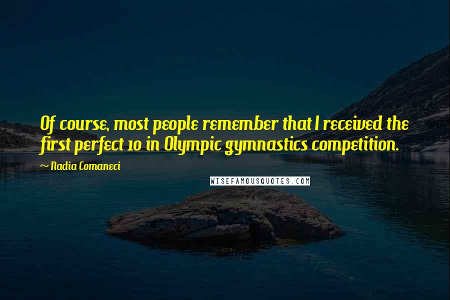 Nadia Comaneci quotes: Of course, most people remember that I received the first perfect 10 in Olympic gymnastics competition.