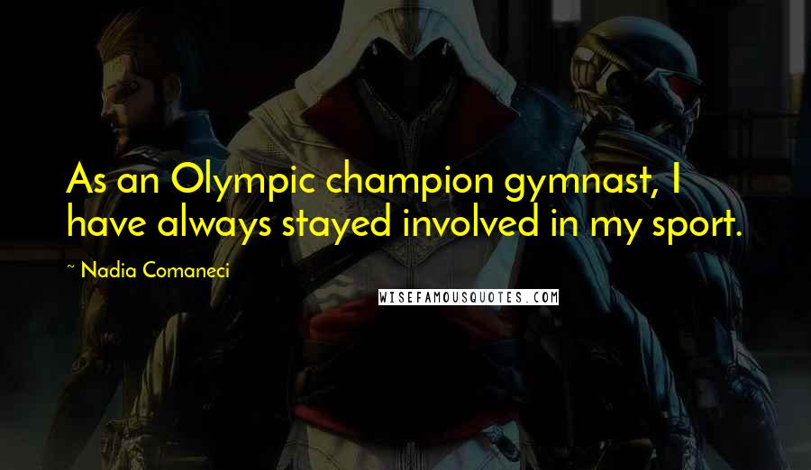 Nadia Comaneci quotes: As an Olympic champion gymnast, I have always stayed involved in my sport.