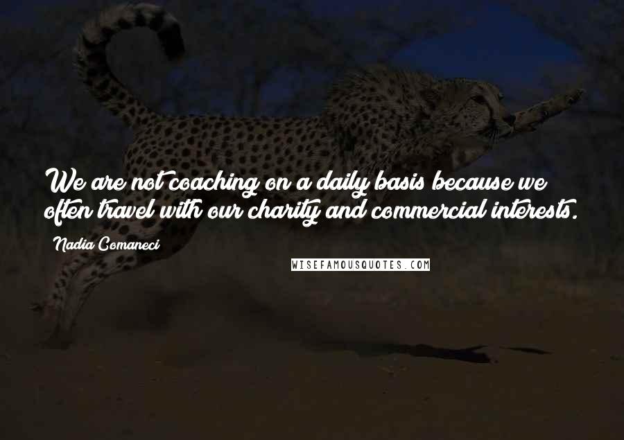 Nadia Comaneci quotes: We are not coaching on a daily basis because we often travel with our charity and commercial interests.