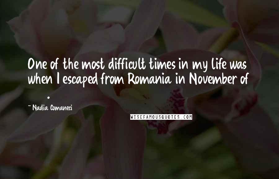 Nadia Comaneci quotes: One of the most difficult times in my life was when I escaped from Romania in November of 1989.