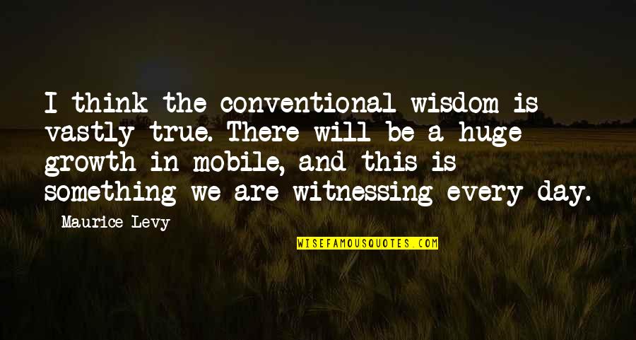 Nadia Comaneci Quotes By Maurice Levy: I think the conventional wisdom is vastly true.