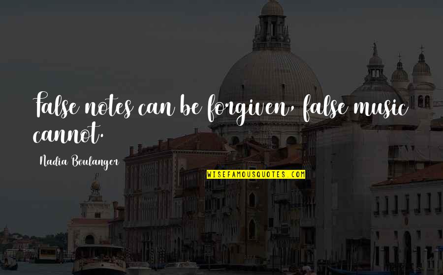 Nadia G Quotes By Nadia Boulanger: False notes can be forgiven, false music cannot.