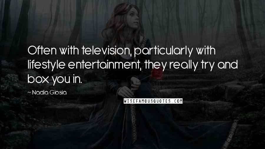 Nadia Giosia quotes: Often with television, particularly with lifestyle entertainment, they really try and box you in.