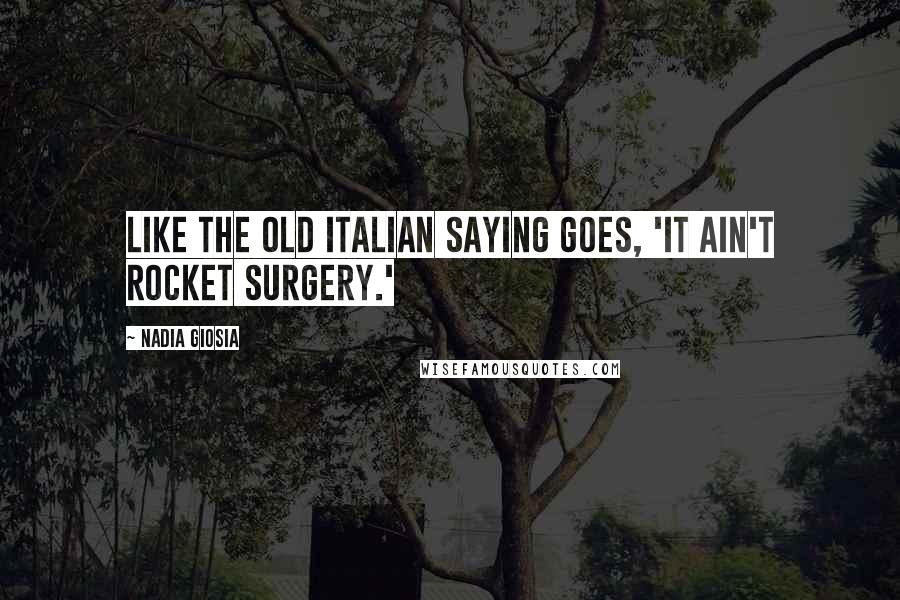 Nadia Giosia quotes: Like the old Italian saying goes, 'It ain't rocket surgery.'