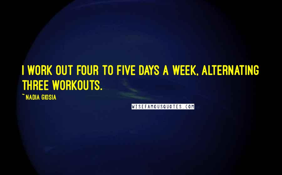 Nadia Giosia quotes: I work out four to five days a week, alternating three workouts.