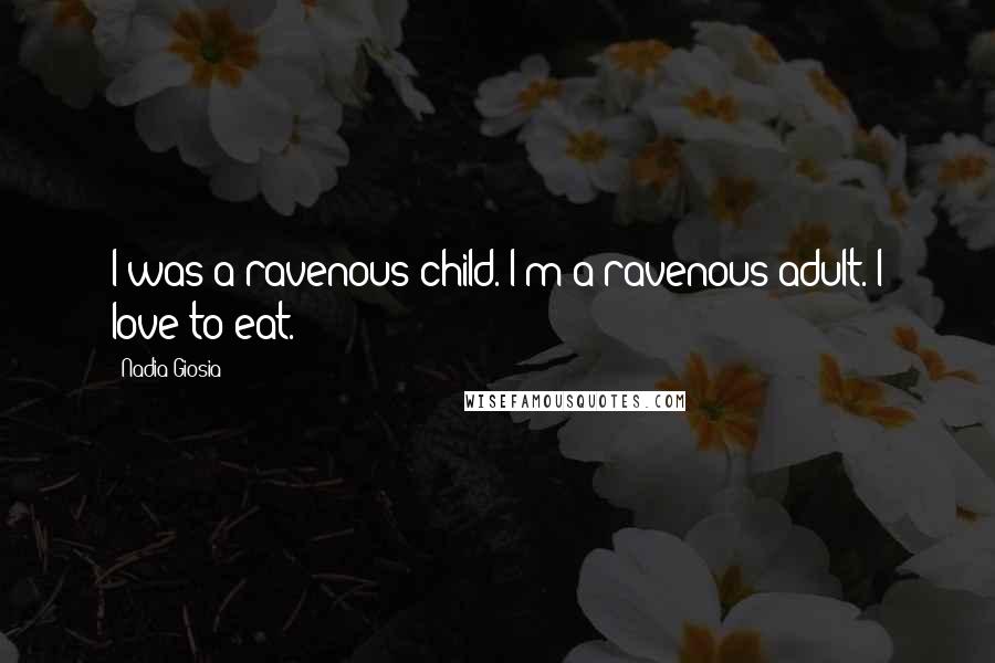 Nadia Giosia quotes: I was a ravenous child. I'm a ravenous adult. I love to eat.
