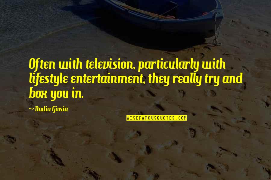 Nadia Giosia Quotes By Nadia Giosia: Often with television, particularly with lifestyle entertainment, they