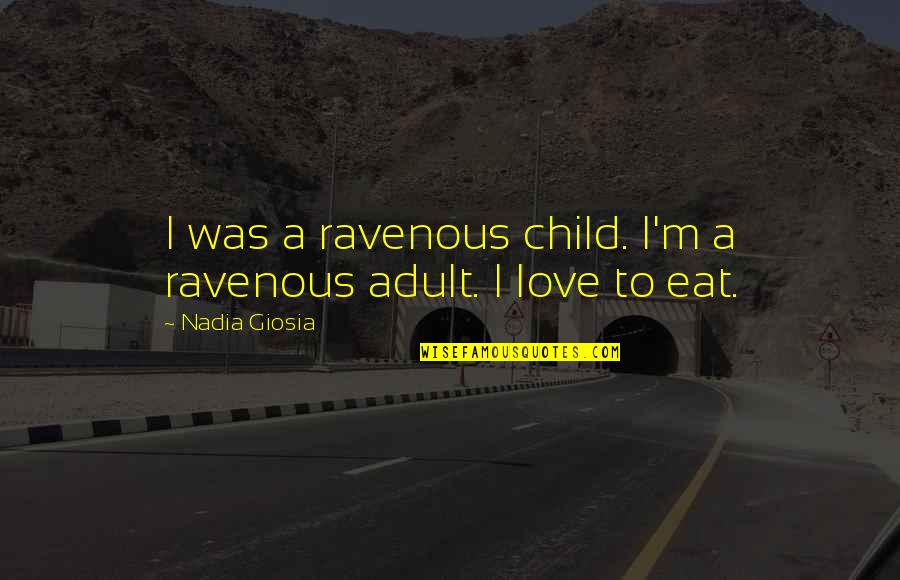 Nadia Giosia Quotes By Nadia Giosia: I was a ravenous child. I'm a ravenous