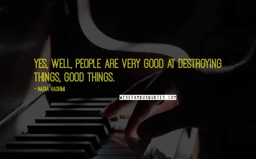 Nadia Hashimi quotes: Yes, well, people are very good at destroying things, good things.