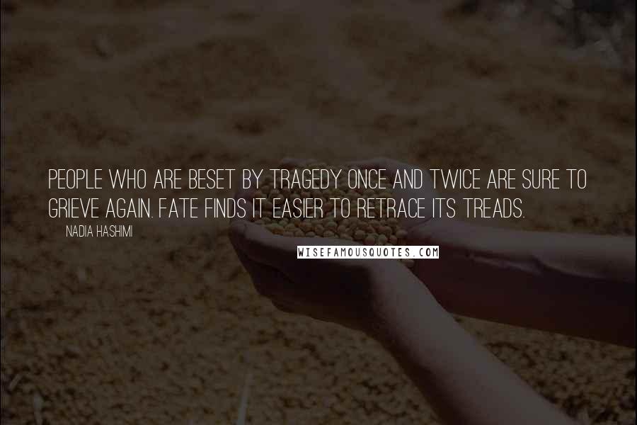 Nadia Hashimi quotes: People who are beset by tragedy once and twice are sure to grieve again. Fate finds it easier to retrace its treads.