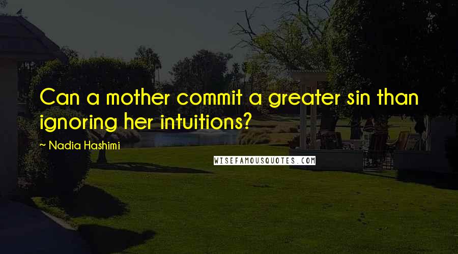 Nadia Hashimi quotes: Can a mother commit a greater sin than ignoring her intuitions?