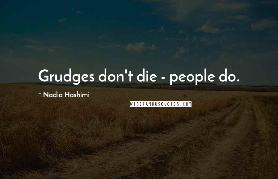 Nadia Hashimi quotes: Grudges don't die - people do.