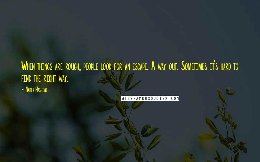 Nadia Hashimi quotes: When things are rough, people look for an escape. A way out. Sometimes it's hard to find the right way.