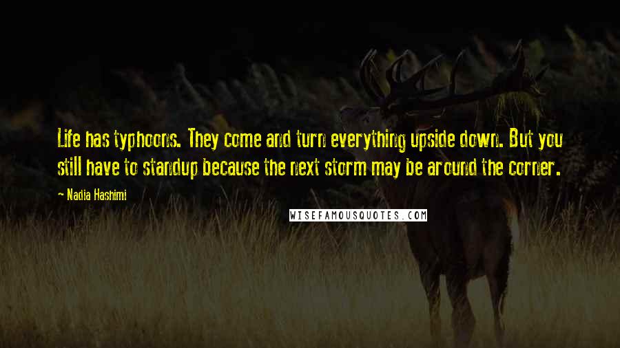 Nadia Hashimi quotes: Life has typhoons. They come and turn everything upside down. But you still have to standup because the next storm may be around the corner.