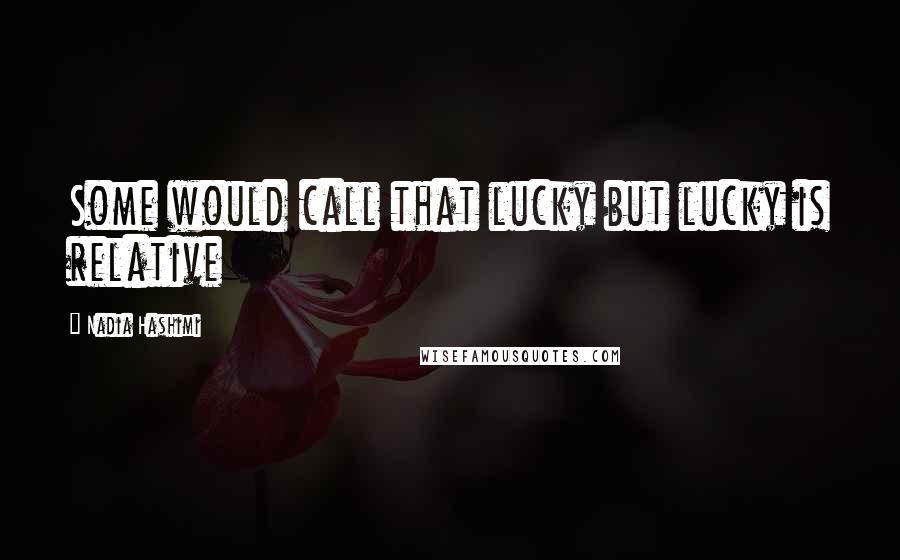 Nadia Hashimi quotes: Some would call that lucky but lucky is relative
