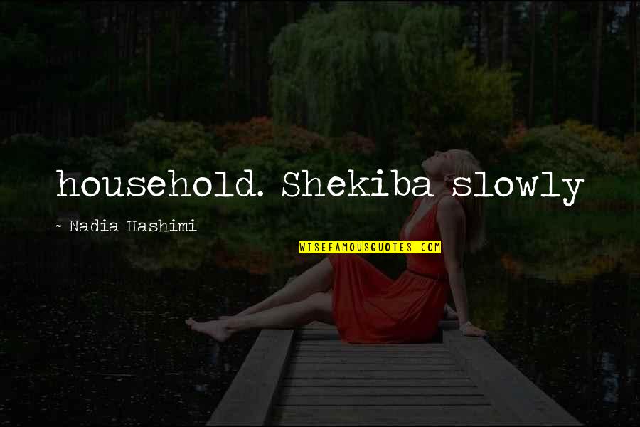 Nadia Hashimi Quotes By Nadia Hashimi: household. Shekiba slowly