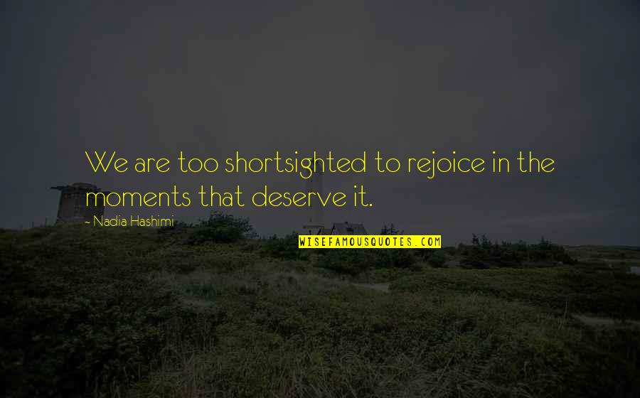 Nadia Hashimi Quotes By Nadia Hashimi: We are too shortsighted to rejoice in the