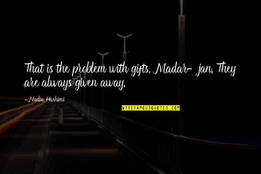 Nadia Hashimi Quotes By Nadia Hashimi: That is the problem with gifts, Madar-jan. They