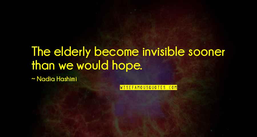 Nadia Hashimi Quotes By Nadia Hashimi: The elderly become invisible sooner than we would