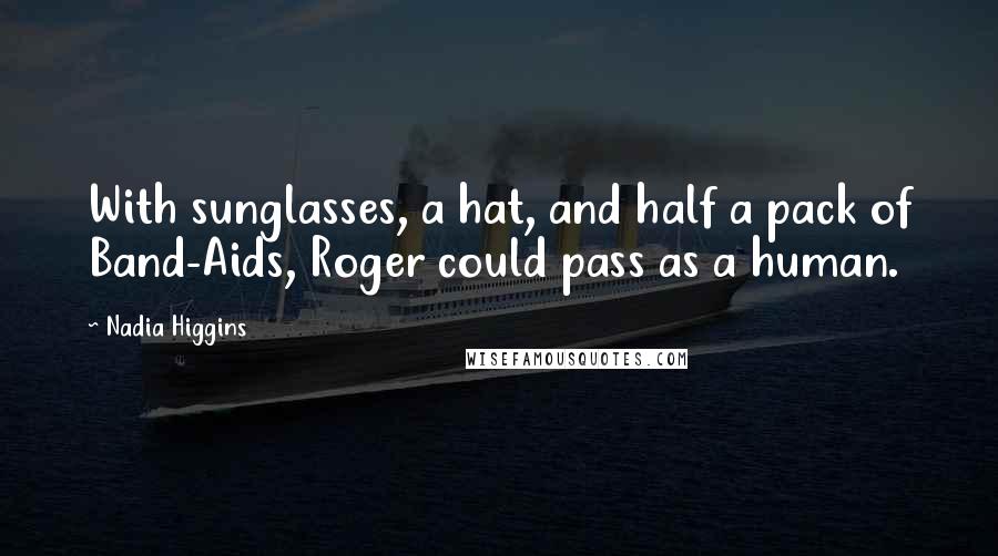 Nadia Higgins quotes: With sunglasses, a hat, and half a pack of Band-Aids, Roger could pass as a human.