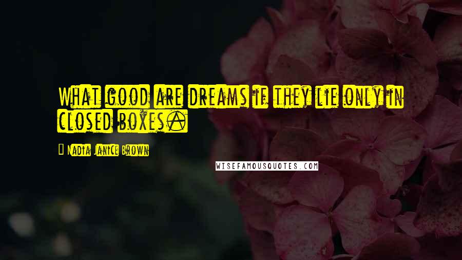Nadia Janice Brown quotes: What good are dreams if they lie only in closed boxes.