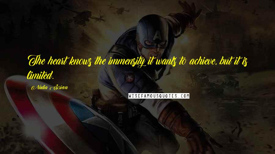 Nadia Scrieva quotes: The heart knows the immensity it wants to achieve, but it is limited.