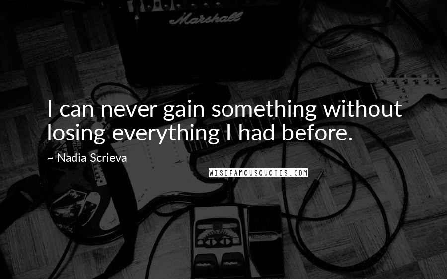 Nadia Scrieva quotes: I can never gain something without losing everything I had before.