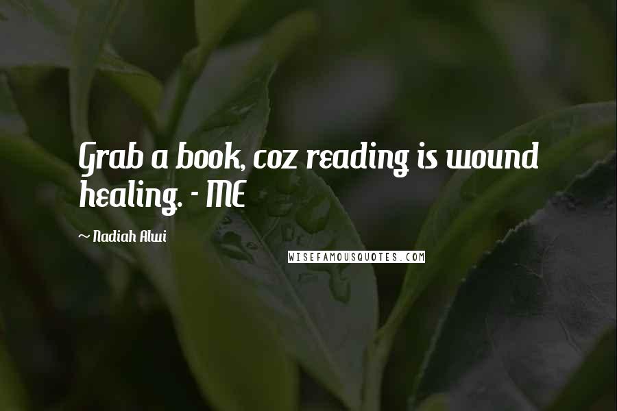 Nadiah Alwi quotes: Grab a book, coz reading is wound healing. - ME