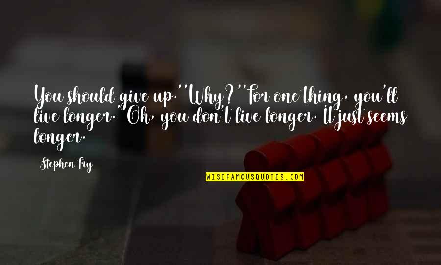 Nadie Es Perfecto Quotes By Stephen Fry: You should give up.''Why?''For one thing, you'll live