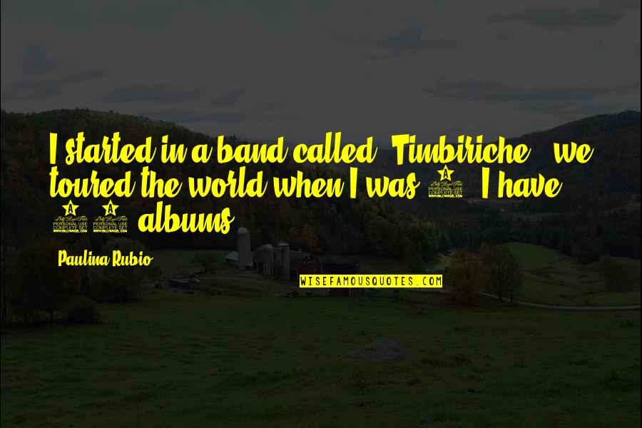 Nadieh Schellekens Quotes By Paulina Rubio: I started in a band called 'Timbiriche', we Nadieh Schellekens Quotes By Paulina Rubio: I started in a band called 'Timbiriche', we