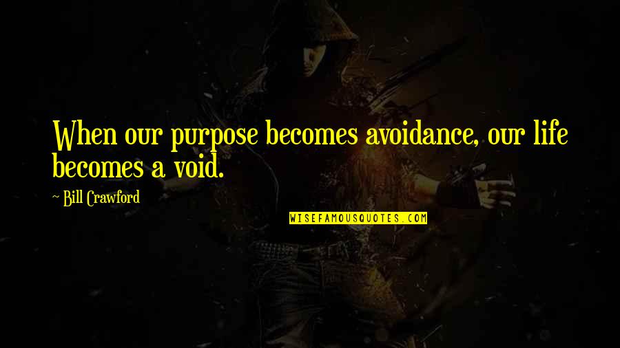 Nadiing Quotes By Bill Crawford: When our purpose becomes avoidance, our life becomes Nadiing Quotes By Bill Crawford: When our purpose becomes avoidance, our life becomes
