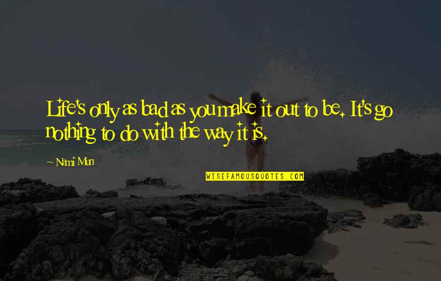 Nadiing Quotes By Nami Mun: Life's only as bad as you make it
