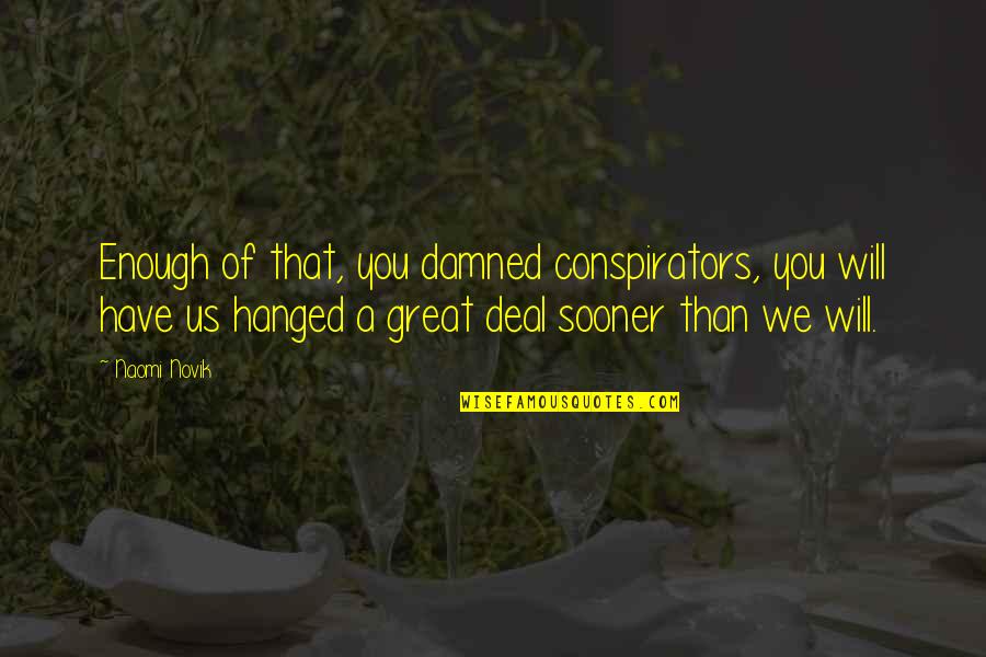 Nadikai Quotes By Naomi Novik: Enough of that, you damned conspirators, you will