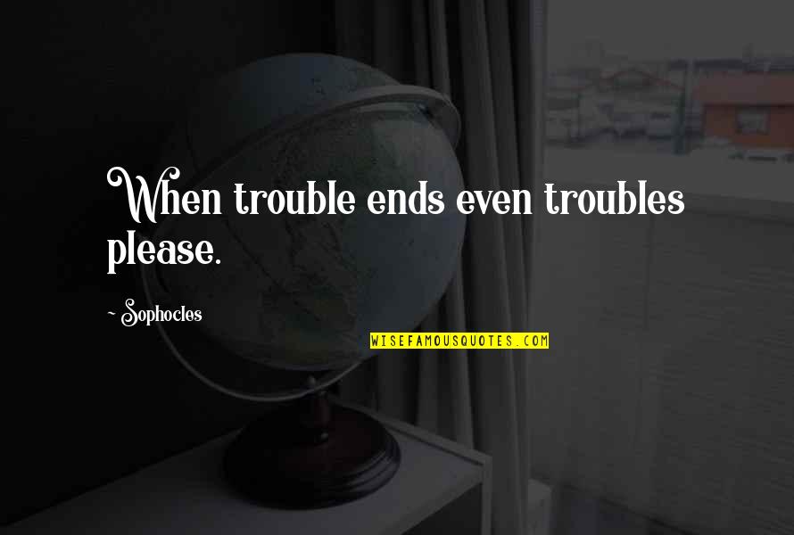 Nadikal Vedikal Quotes By Sophocles: When trouble ends even troubles please.