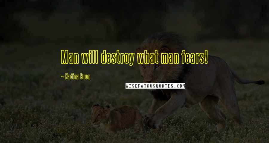 Nadina Boun quotes: Man will destroy what man fears!