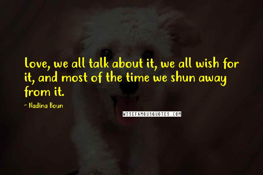 Nadina Boun quotes: Love, we all talk about it, we all wish for it, and most of the time we shun away from it.