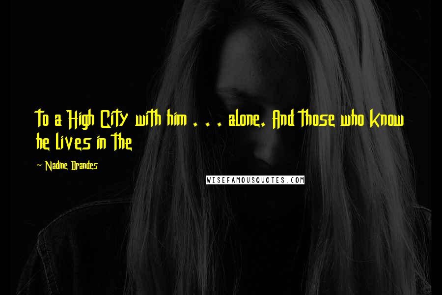 Nadine Brandes quotes: to a High City with him . . . alone. And those who know he lives in the