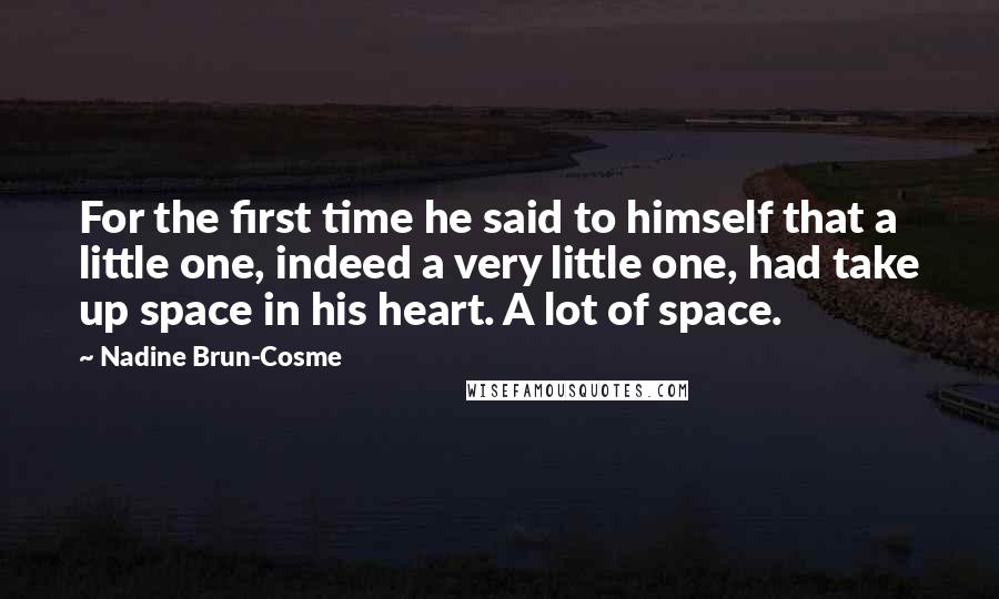 Nadine Brun-Cosme quotes: For the first time he said to himself that a little one, indeed a very little one, had take up space in his heart. A lot of space. Nadine Brun-Cosme quotes: For the first time he said to himself that a little one, indeed a very little one, had take up space in his heart. A lot of space.