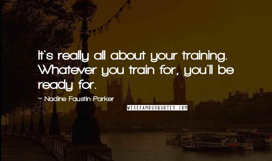 Nadine Faustin-Parker quotes: It's really all about your training. Whatever you train for, you'll be ready for.