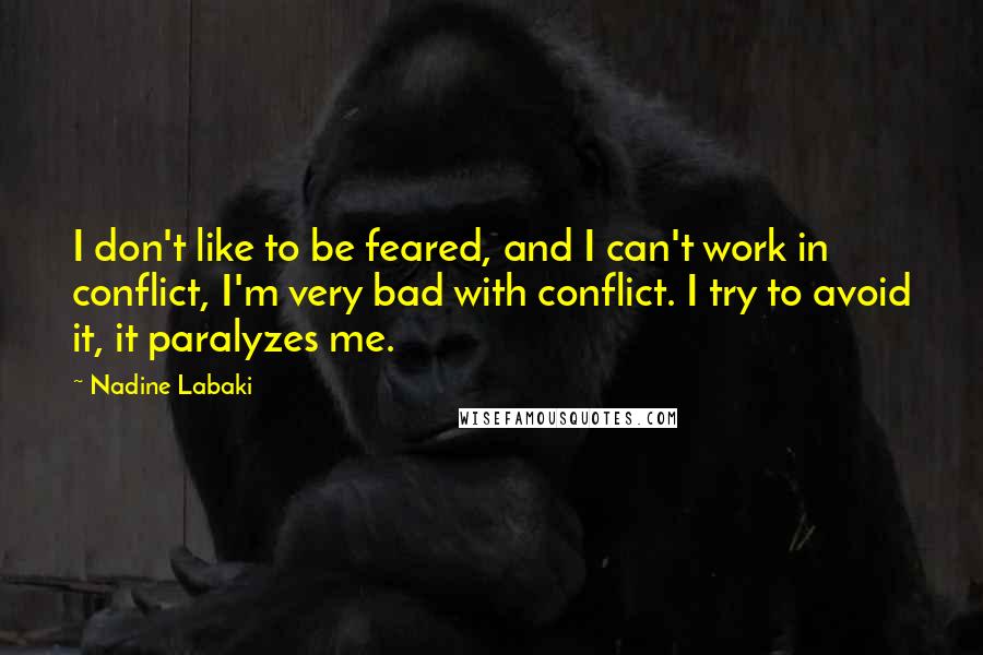 Nadine Labaki quotes: I don't like to be feared, and I can't work in conflict, I'm very bad with conflict. I try to avoid it, it paralyzes me.
