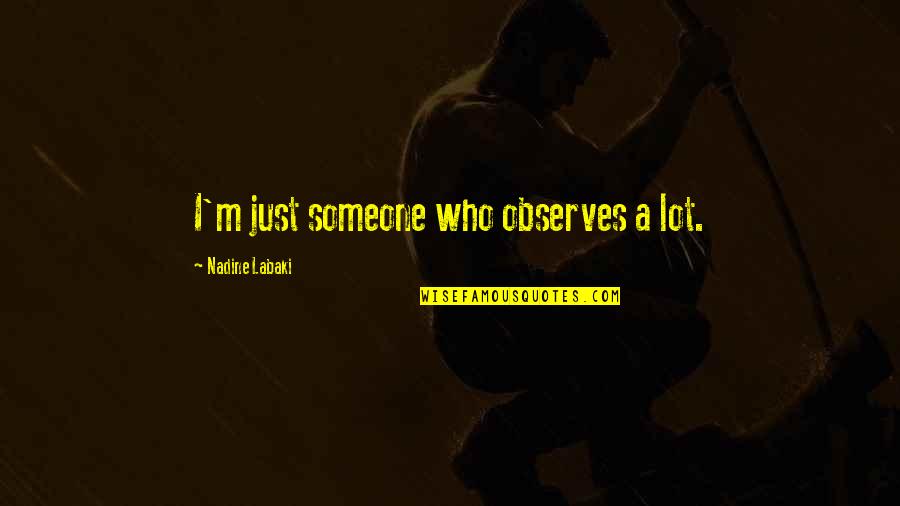 Nadine Labaki Quotes By Nadine Labaki: I'm just someone who observes a lot.