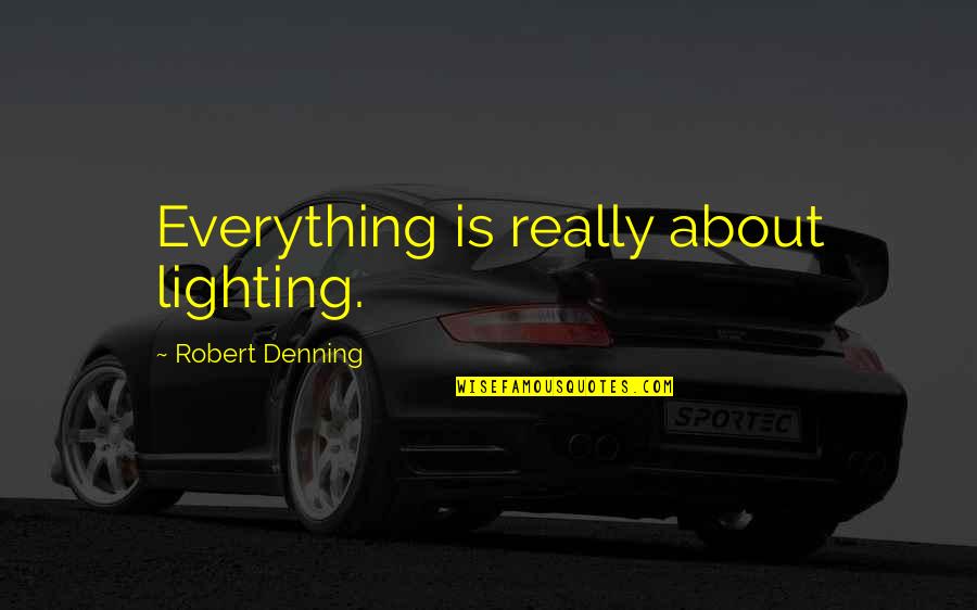 Nadine Tolliver Quotes By Robert Denning: Everything is really about lighting. Nadine Tolliver Quotes By Robert Denning: Everything is really about lighting.