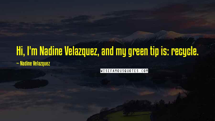 Nadine Velazquez quotes: Hi, I'm Nadine Velazquez, and my green tip is: recycle.