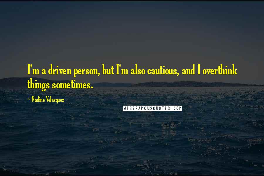 Nadine Velazquez quotes: I'm a driven person, but I'm also cautious, and I overthink things sometimes.