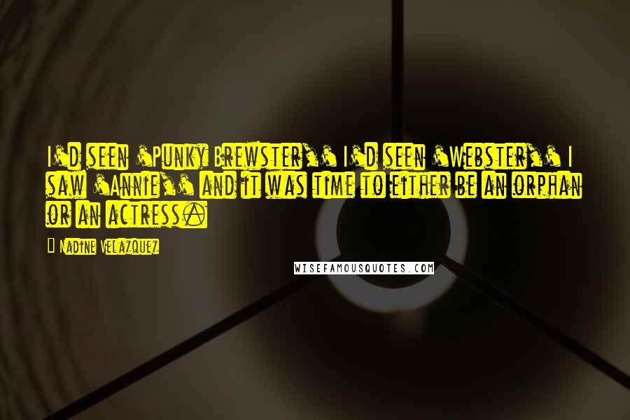 Nadine Velazquez quotes: I'd seen 'Punky Brewster,' I'd seen 'Webster,' I saw 'Annie,' and it was time to either be an orphan or an actress.