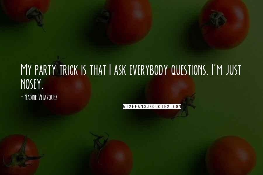 Nadine Velazquez quotes: My party trick is that I ask everybody questions. I'm just nosey.